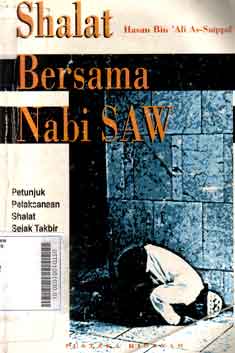 Shalat Bersama Nabi SAW : petunjuk pelaksanaan shalat sejak takbir hingga salam