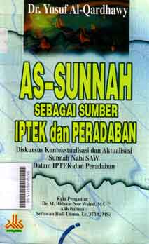 As Sunnah Sebagai Sumber Iptek dan Peradaban : diskursus kontekstualisasi dan aktualisasi sunnah Nabi SAW dalam IPTEK dan peradaban