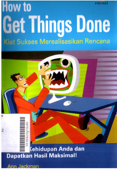 How To Get Things Done : kiat sukses merealisasikan rencana tatalah kehidupan anda dan dapatkan hasil maksimal