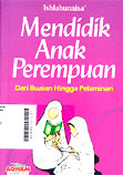 Mendidik Anak Perempuan : dari buaian hingga pelaminan
