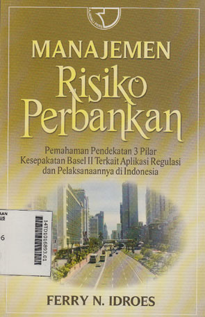 Manajemen Risiko Perbankan : pemahaman pendekatan 3 pilar kesepakatan basel II terkait aplikasi regulasi dan pelaksanaannya di Indonesia